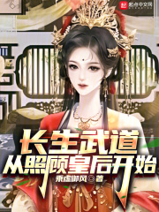 长生武道从照顾皇后开始笔趣阁
