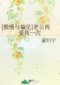 [傲慢与偏见]老公再爱我一次免费阅读