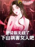 逆徒你无敌了,下山祸害女人吧下载