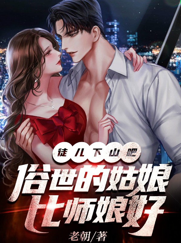 徒儿下山吧,俗世的姑娘比师娘好著