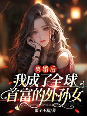 离婚后,我成了全球首富的外孙女大结局