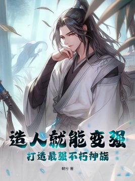 造人就能变强,打造最强不朽神族百度百科