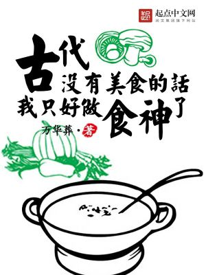 古代没有美食的话我只好做食神了 小说