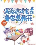 满级游戏宅在兽世惹桃花